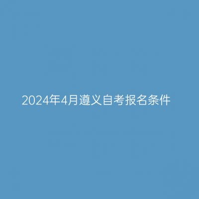 2024年4月遵义自考报名条件