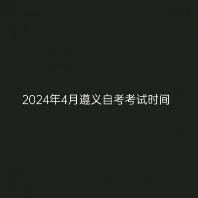 2024年4月遵义自考考试时间