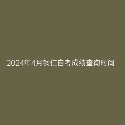 2024年4月铜仁自考成绩查询时间