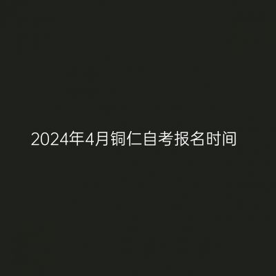 2024年4月铜仁自考报名时间