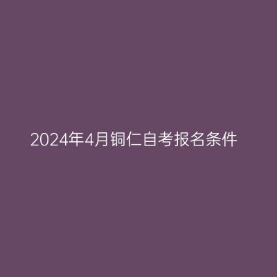 2024年4月铜仁自考报名条件