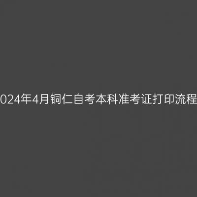 2024年4月铜仁自考本科准考证打印流程