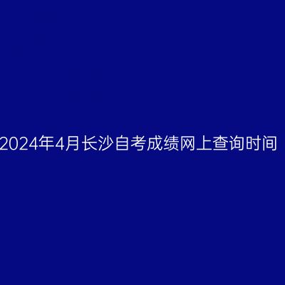 2024年4月长沙自考成绩网上查询时间