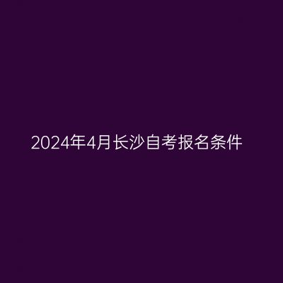 2024年4月长沙自考报名条件