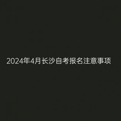 2024年4月长沙自考报名注意事项