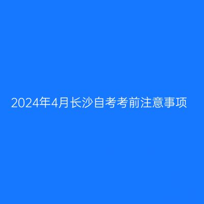 2024年4月长沙自考考前注意事项