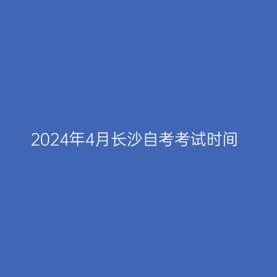2024年4月长沙自考考试时间