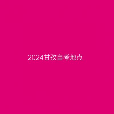 2024甘孜自考地点