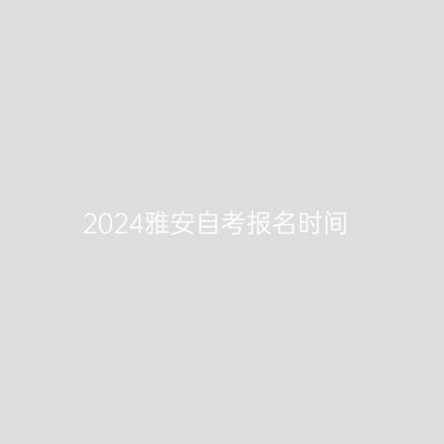 2024雅安自考报名时间