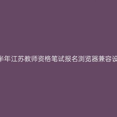 2024上半年江苏教师资格笔试报名浏览器兼容设置方法