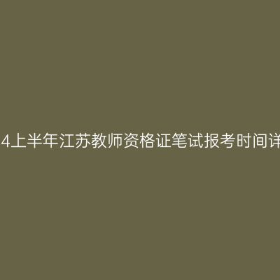 2024上半年江苏教师资格证笔试报考时间详情