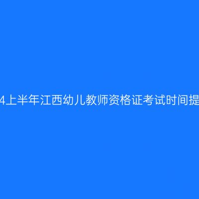 2024上半年江西幼儿教师资格证考试时间提醒！