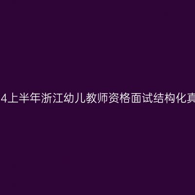 2024上半年浙江幼儿教师资格面试结构化真题