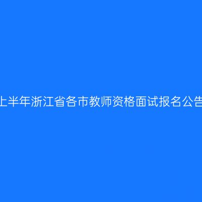 2024上半年浙江省各市教师资格面试报名公告汇总