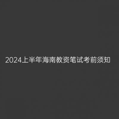 2024上半年海南教资笔试考前须知