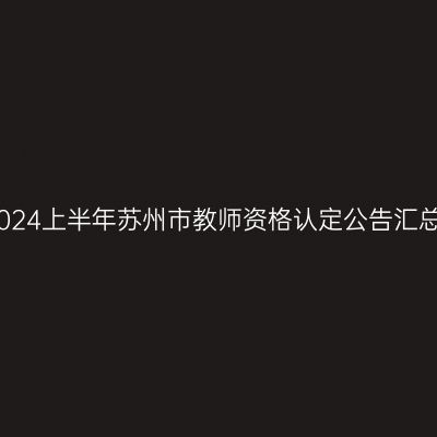2024上半年苏州市教师资格认定公告汇总