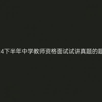 2024下半年中学教师资格面试试讲真题的题目