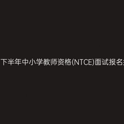 2024下半年中小学教师资格(NTCE)面试报名须知