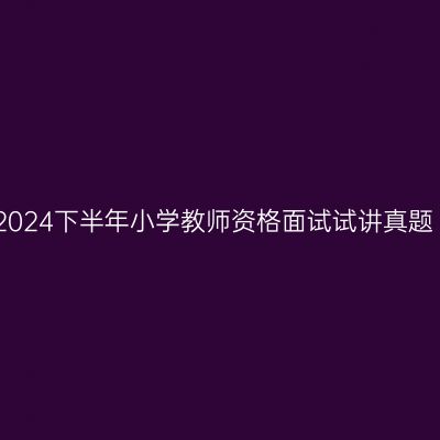 2024下半年小学教师资格面试试讲真题