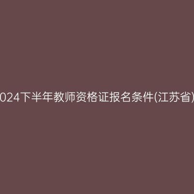 2024下半年教师资格证报名条件(江苏省)