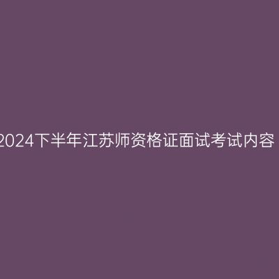 2024下半年江苏师资格证面试考试内容
