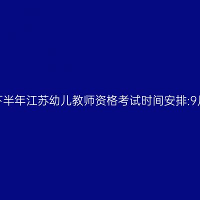 2024下半年江苏幼儿教师资格考试时间安排:9月15日