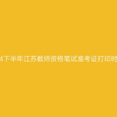 2024下半年江苏教师资格笔试准考证打印时间！