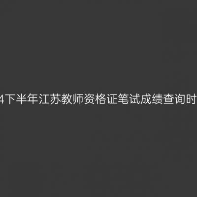 2024下半年江苏教师资格证笔试成绩查询时间？