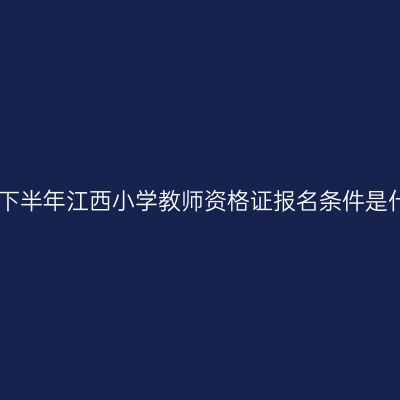 2024下半年江西小学教师资格证报名条件是什么？