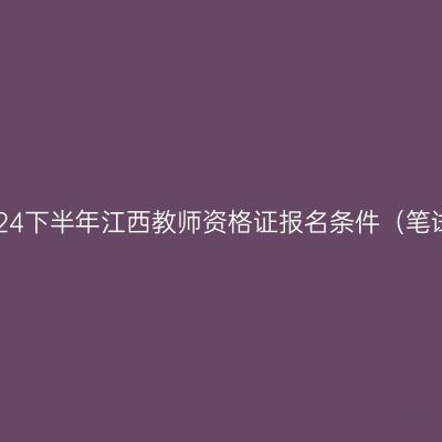 2024下半年江西教师资格证报名条件（笔试）