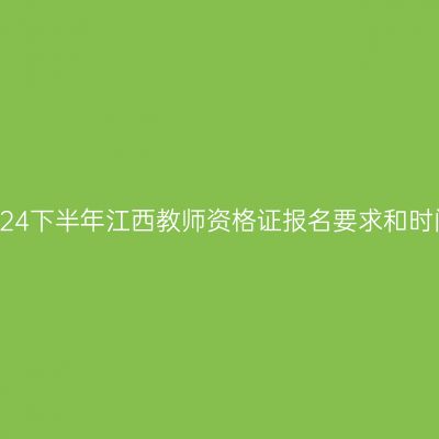 2024下半年江西教师资格证报名要求和时间
