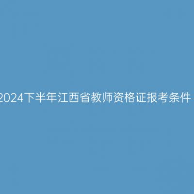 2024下半年江西省教师资格证报考条件