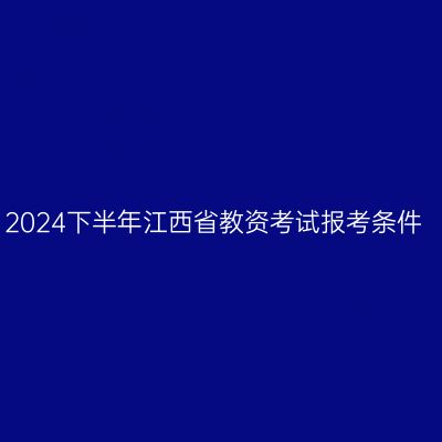 2024下半年江西省教资考试报考条件