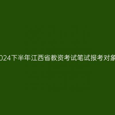 2024下半年江西省教资考试笔试报考对象