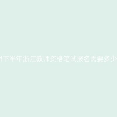 2024下半年浙江教师资格笔试报名需要多少钱？