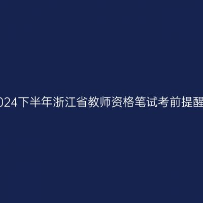 2024下半年浙江省教师资格笔试考前提醒!