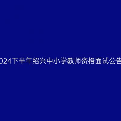 2024下半年绍兴中小学教师资格面试公告