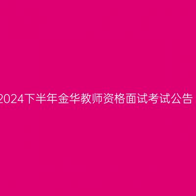2024下半年金华教师资格面试考试公告