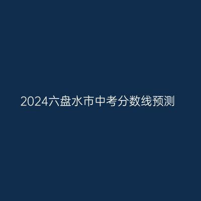 2024年六盘水中考分数线预测及备考建议