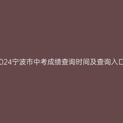 2024宁波市中考成绩查询时间及查询入口