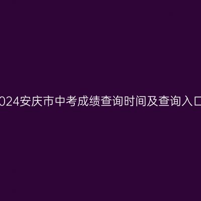 2024年安庆中考成绩查询时间与入口解析