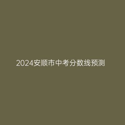 2024安顺中考分数线预估一览