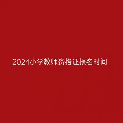 2024小学教师资格证报名时间