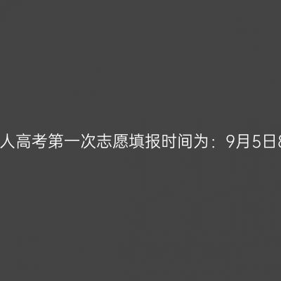 2024年10月河南省成人高考第一次志愿填报时间为：9月5日8:00至9月10日18:00