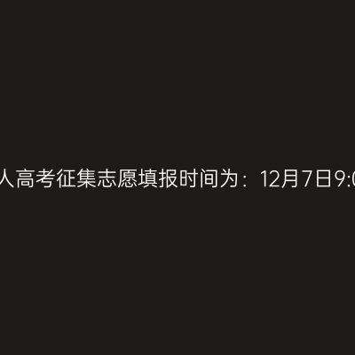 2024年10月浙江省成人高考征集志愿填报时间为：12月7日9:00至12月8日17:00起