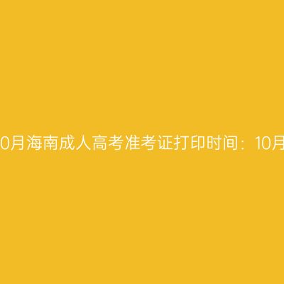 2024年10月海南成人高考准考证打印时间：10月16日起