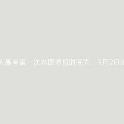 2024年10月海南成人高考第一次志愿填报时间为：9月2日8:00至9月9日17:30