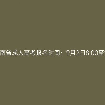 2024年10月海南省成人高考报名时间：9月2日8:00至9月12日17:30