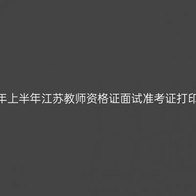 2024年上半年江苏教师资格证面试准考证打印时间