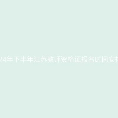 2024年下半年江苏教师资格证报名时间安排！